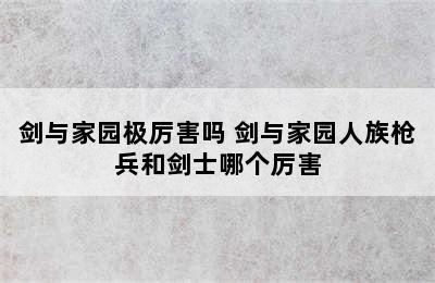 剑与家园极厉害吗 剑与家园人族枪兵和剑士哪个厉害